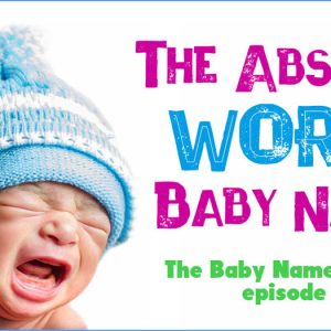 The Absolute Worst Baby Names - The Baby Names Podcast